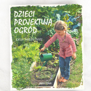 nowa książka Dzieci projektują ogród, poradnik ogrodniczy dla dzieci, książka Katja Maren Thiel,