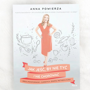 nowa książka Jak jeść by nie tyć i nie chorować: insulinooporność cukrzyca zespół metaboliczny Anna Powierza książka o diecie, dieta Anna Powierza jak jeść by nie tyć i nie chorować poradnik