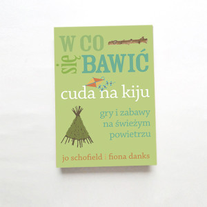 książka W co się bawić Cuda na kiju  Gry i zabawy na świeżym powietrzu, poradnik w co sie bawić Jo Schofield  Fiona Danks